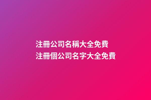 注冊公司名稱大全免費 注冊個公司名字大全免費-第1張-公司起名-玄機派